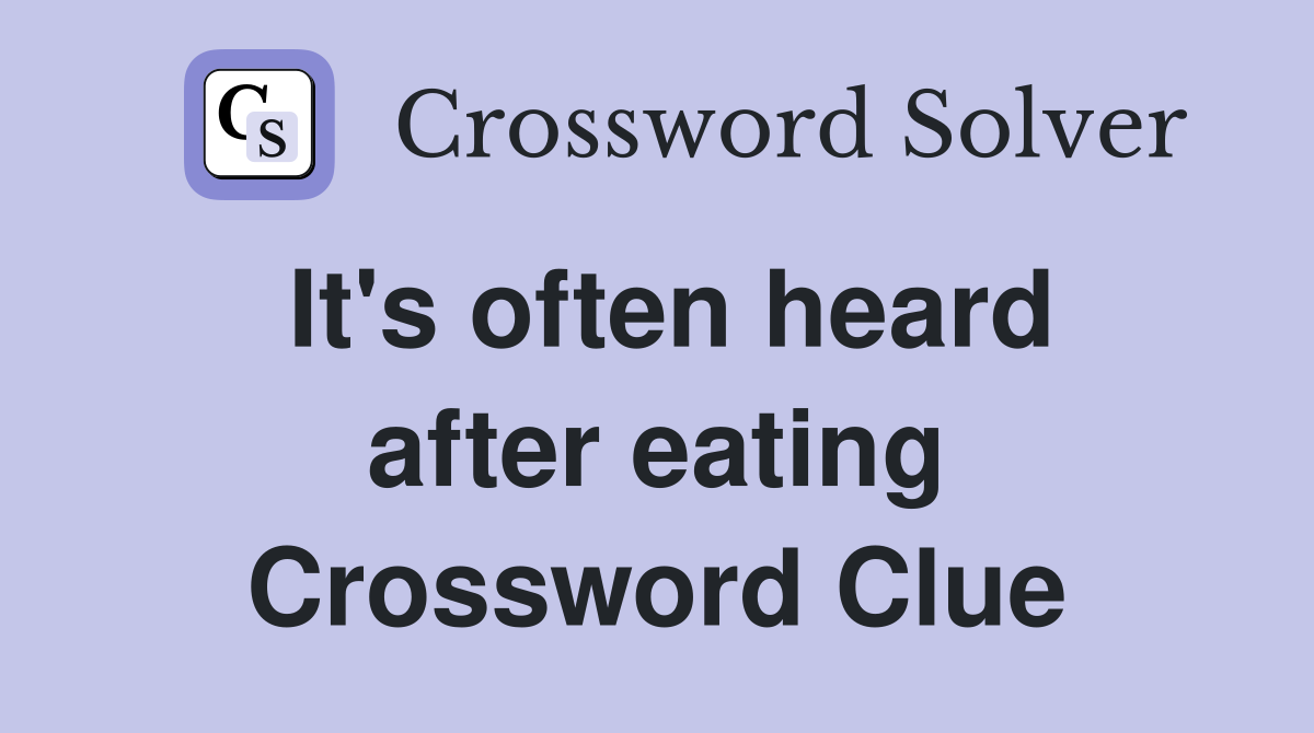 It's often heard after eating Crossword Clue