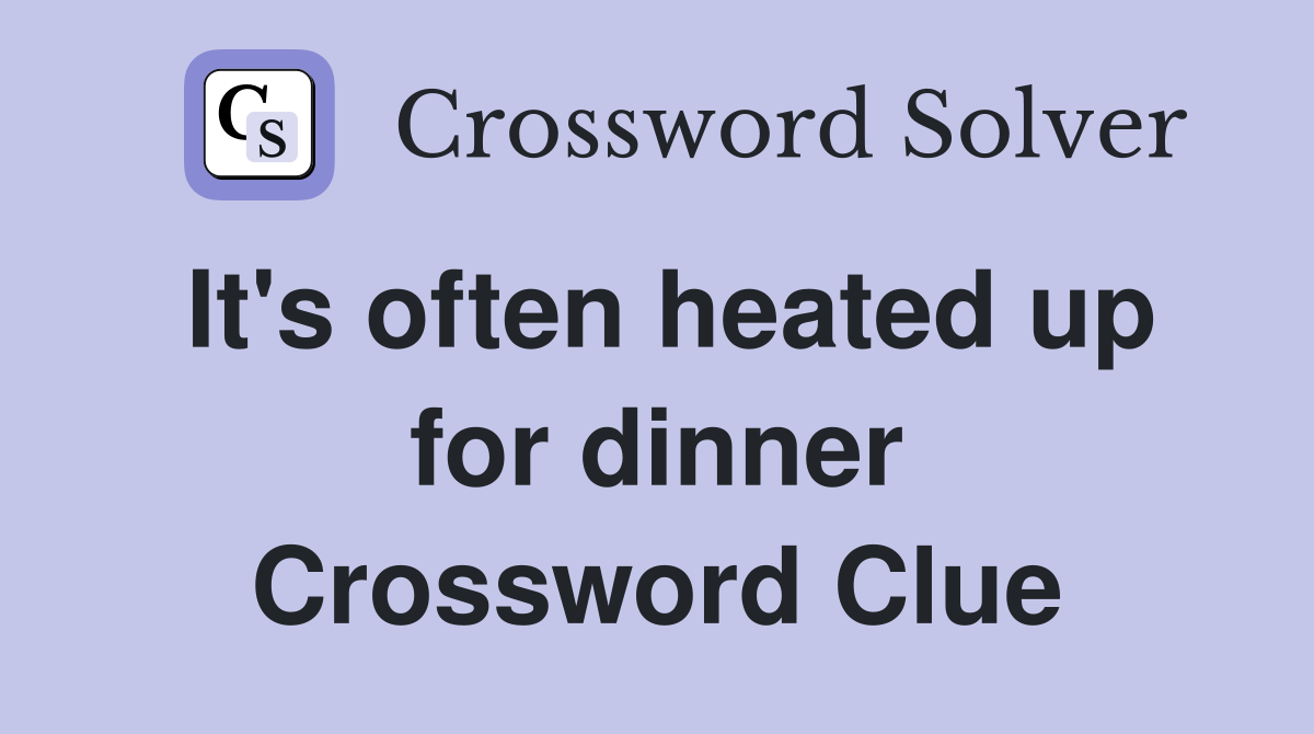It's often heated up for dinner Crossword Clue