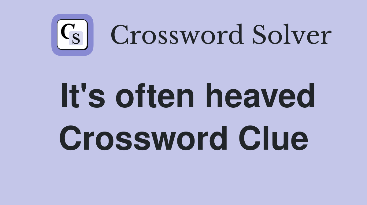 It's often heaved Crossword Clue