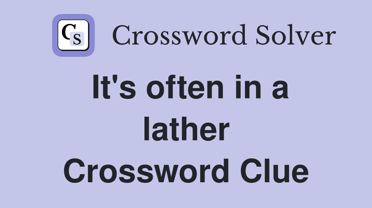 It's often in a lather Crossword Clue