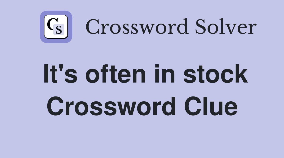 It's often in stock Crossword Clue