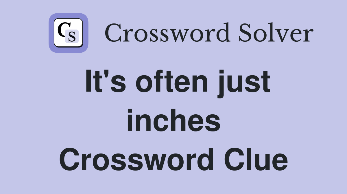 It's often just inches Crossword Clue