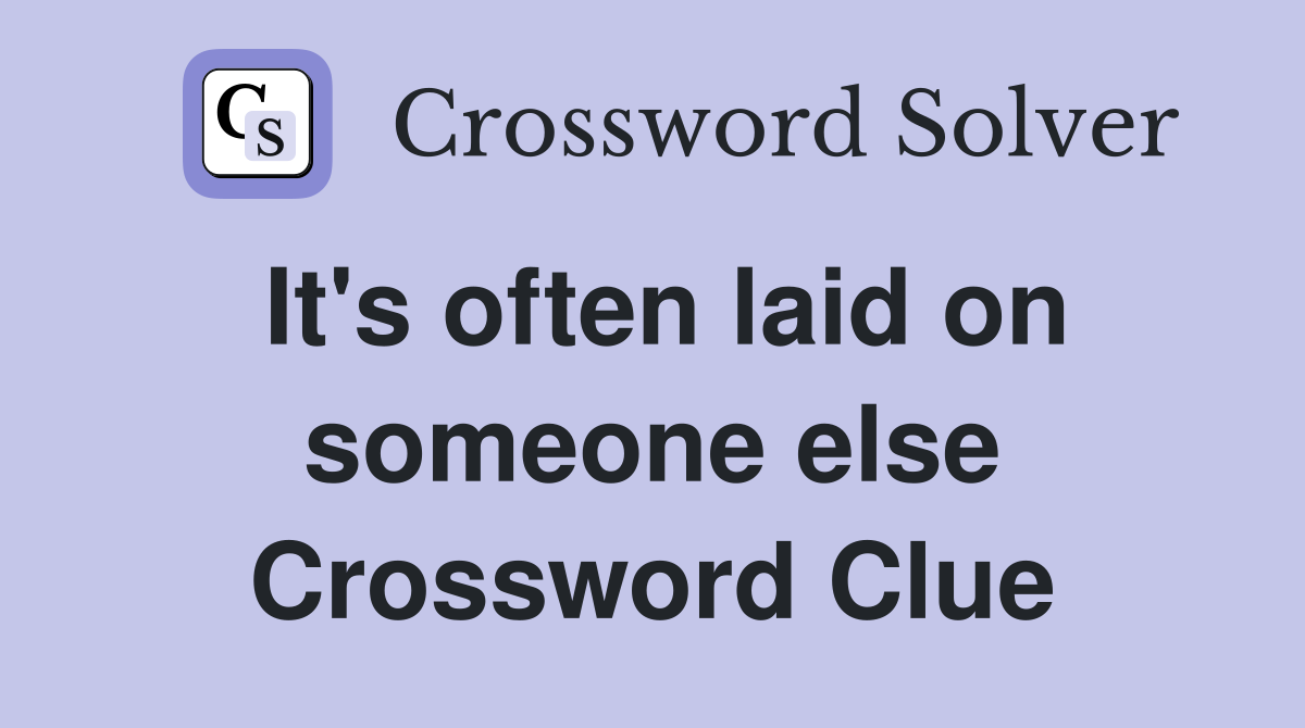 It's often laid on someone else Crossword Clue