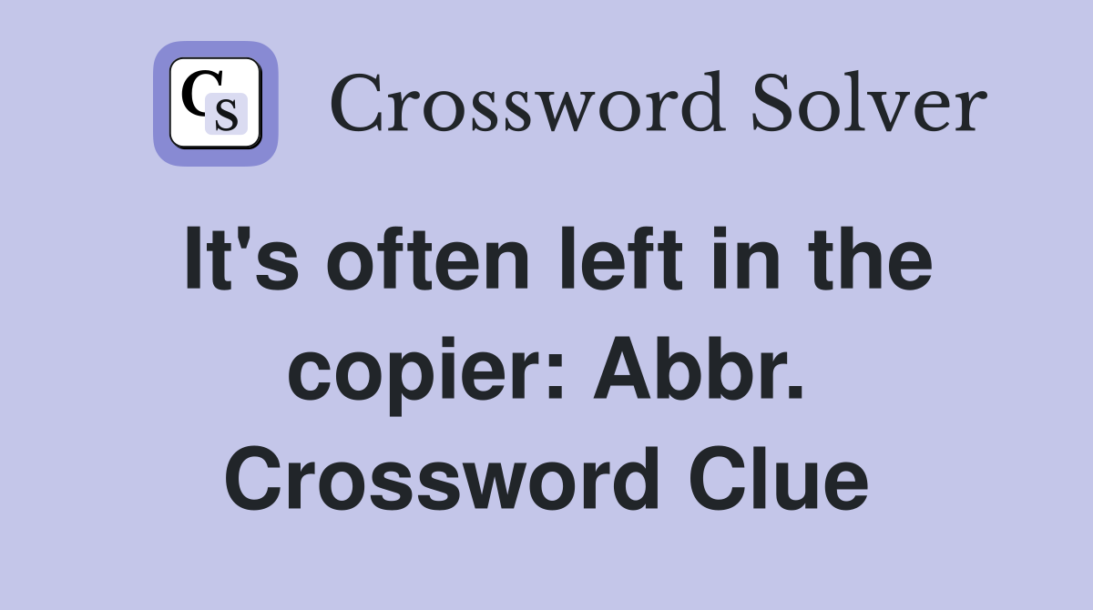 It's often left in the copier: Abbr. Crossword Clue