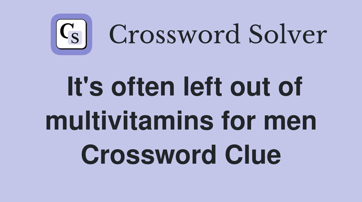 It's often left out of multivitamins for men Crossword Clue