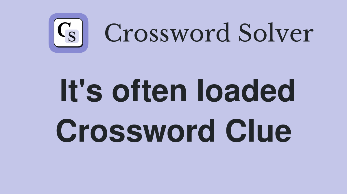 It's often loaded Crossword Clue