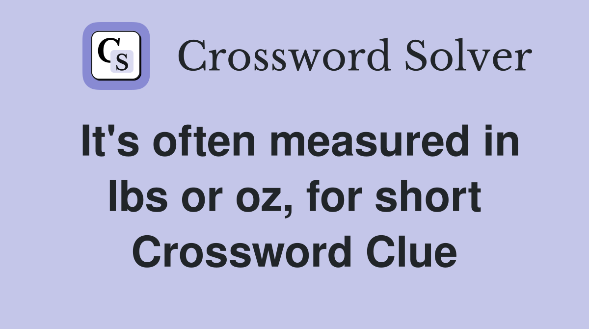 It's often measured in lbs or oz, for short Crossword Clue