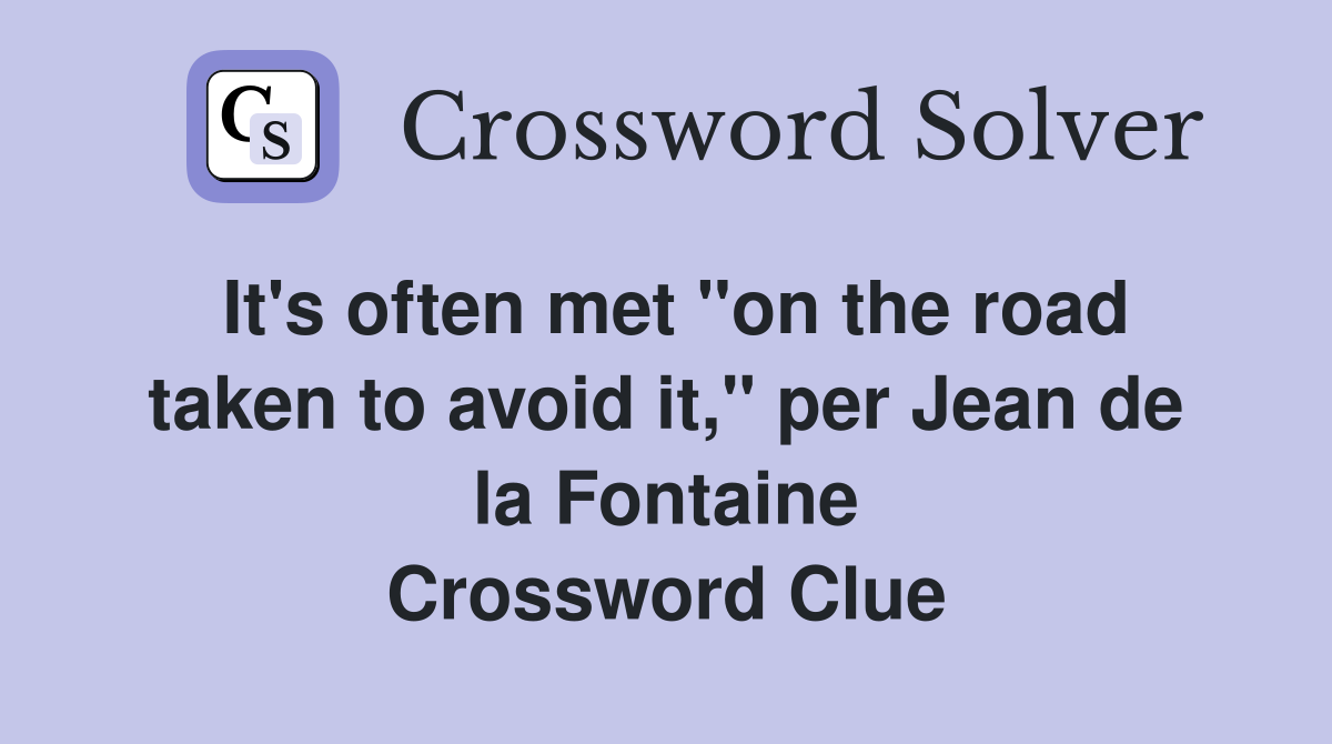 It's often met "on the road taken to avoid it," per Jean de la Fontaine Crossword Clue