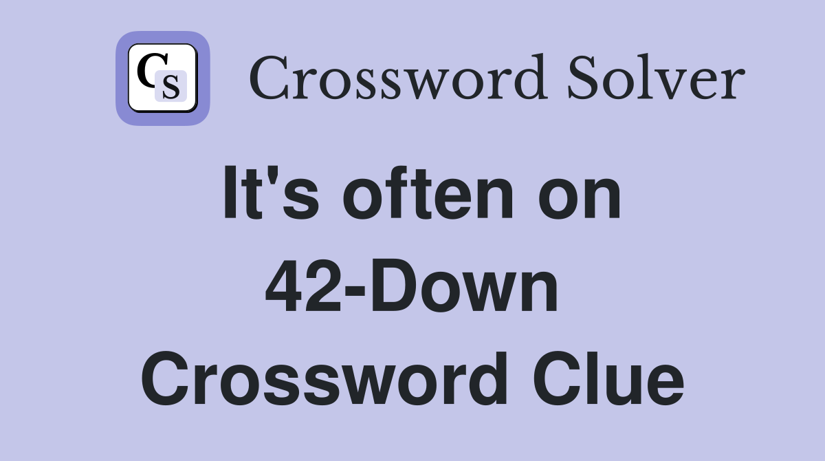 It's often on 42-Down Crossword Clue