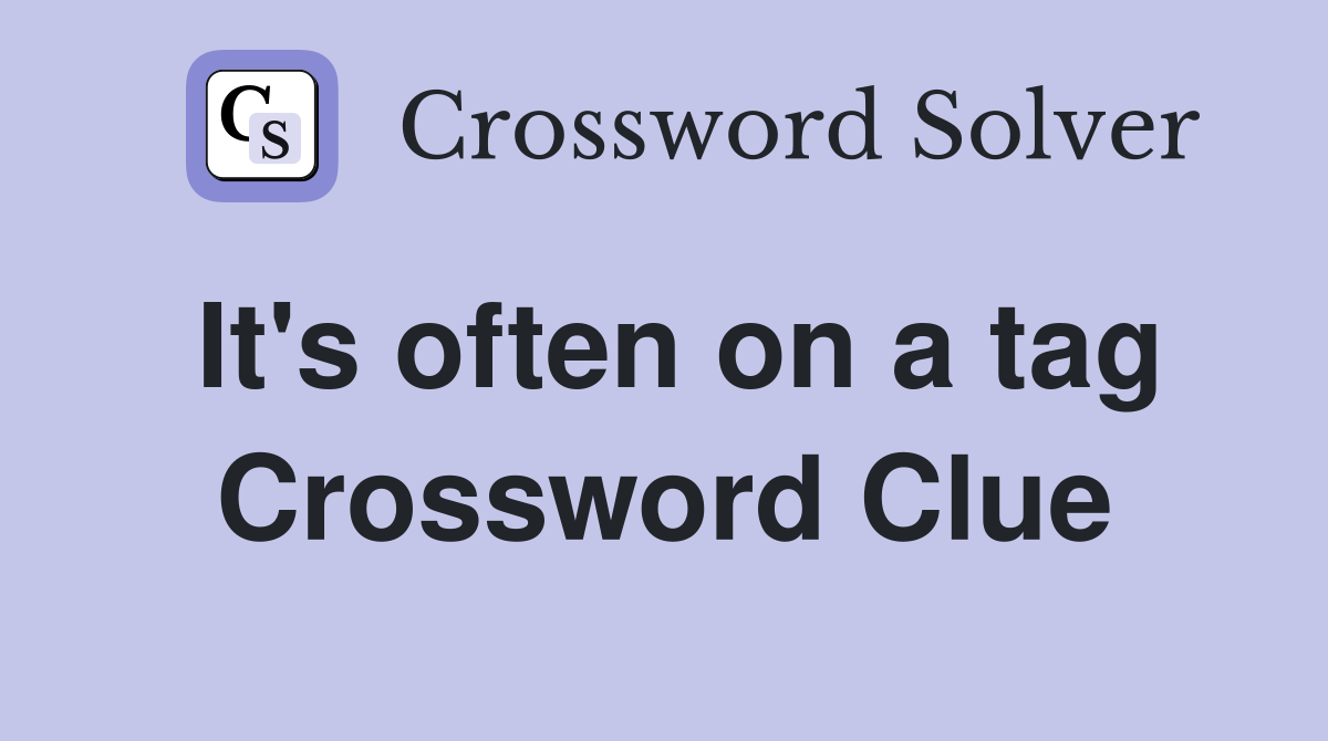 It's often on a tag Crossword Clue