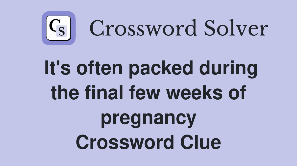 It's often packed during the final few weeks of pregnancy Crossword Clue