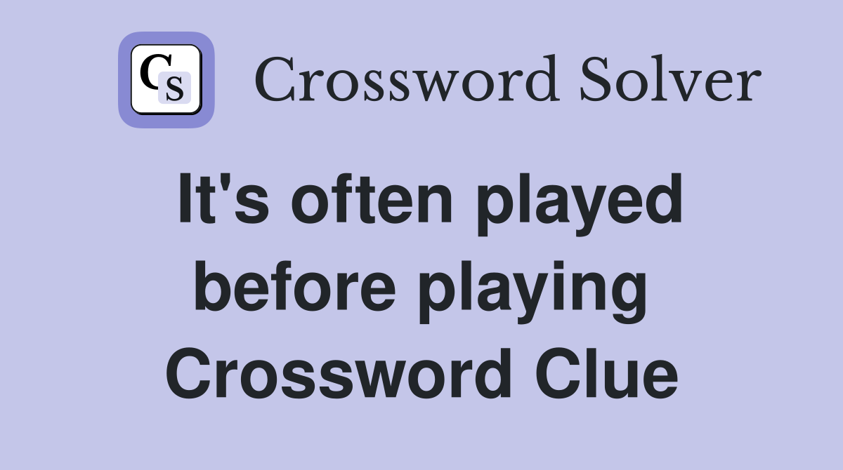 It's often played before playing Crossword Clue