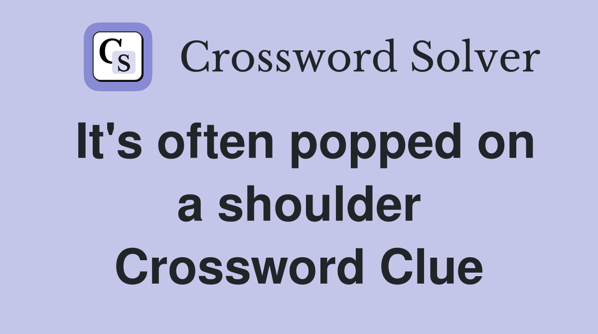 It's often popped on a shoulder Crossword Clue