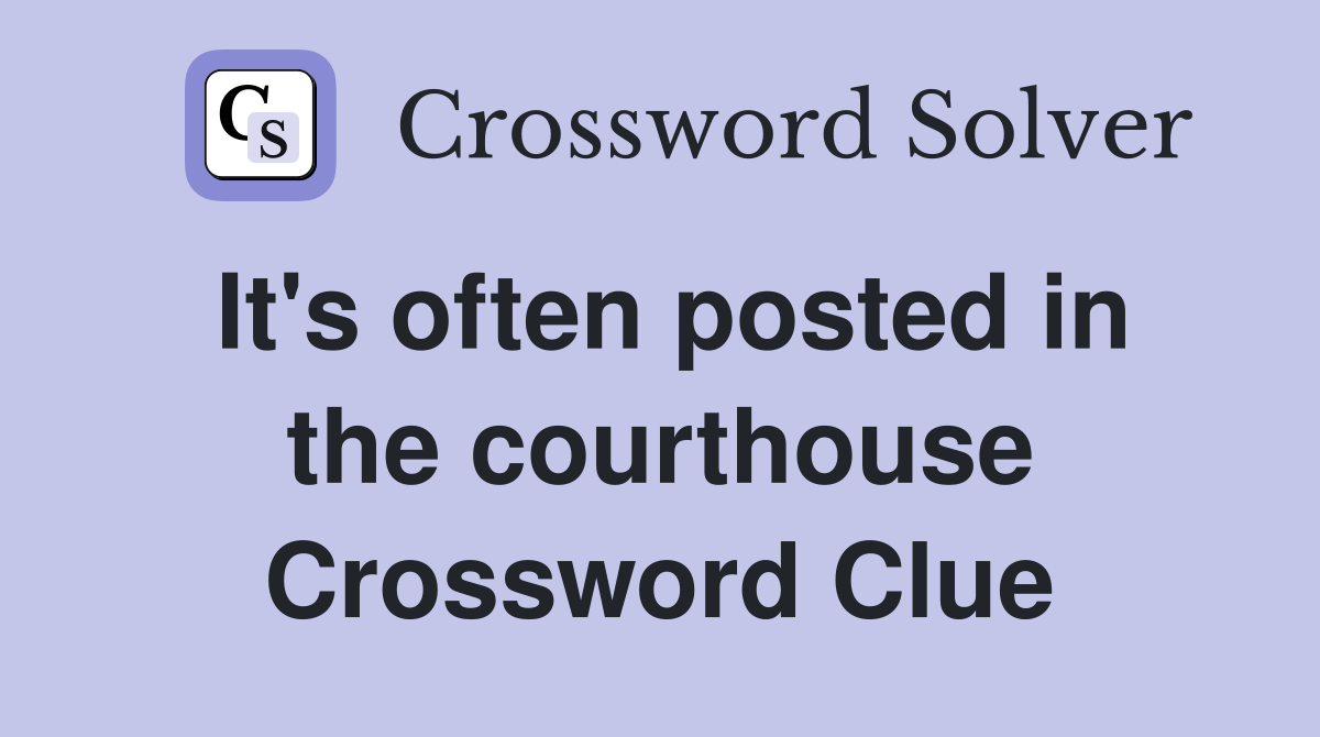 It's often posted in the courthouse Crossword Clue