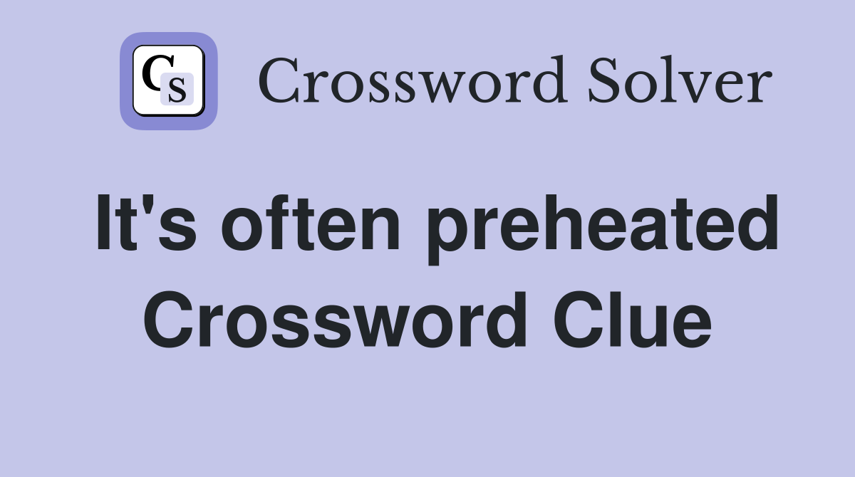 It's often preheated Crossword Clue
