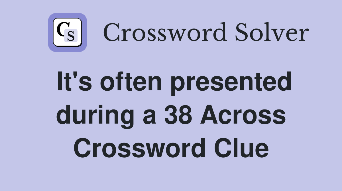 It's often presented during a 38 Across Crossword Clue