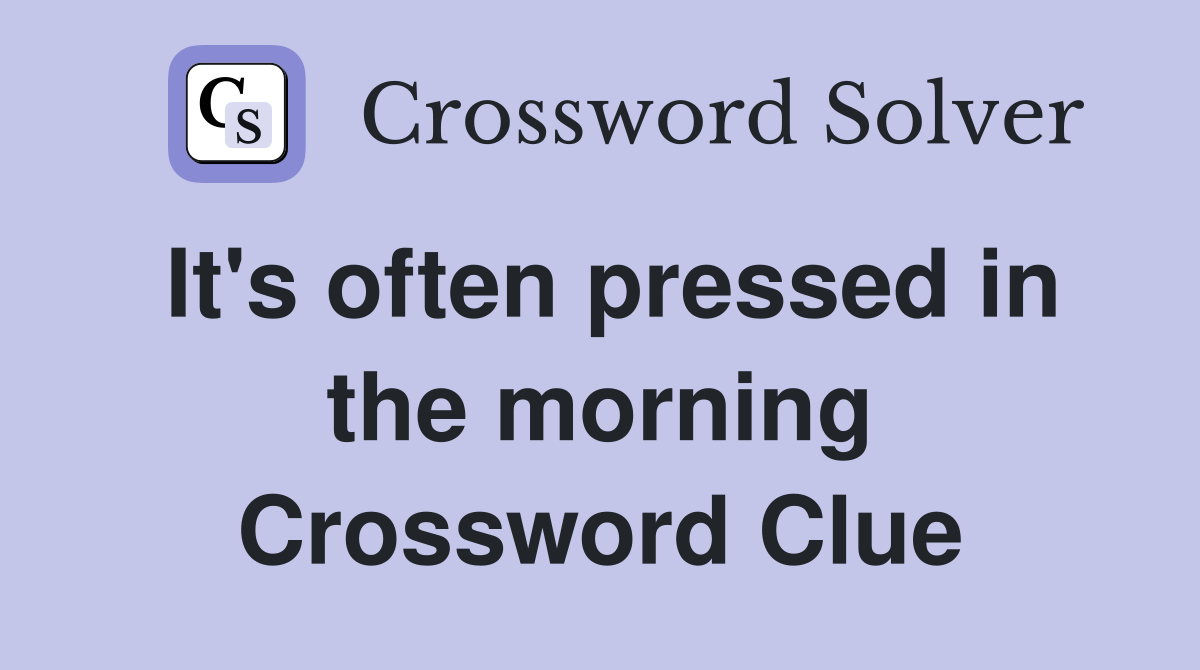 It's often pressed in the morning Crossword Clue