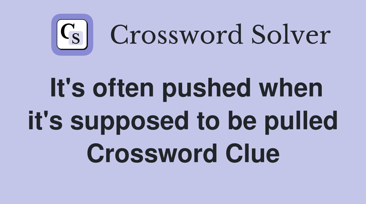 It's often pushed when it's supposed to be pulled Crossword Clue
