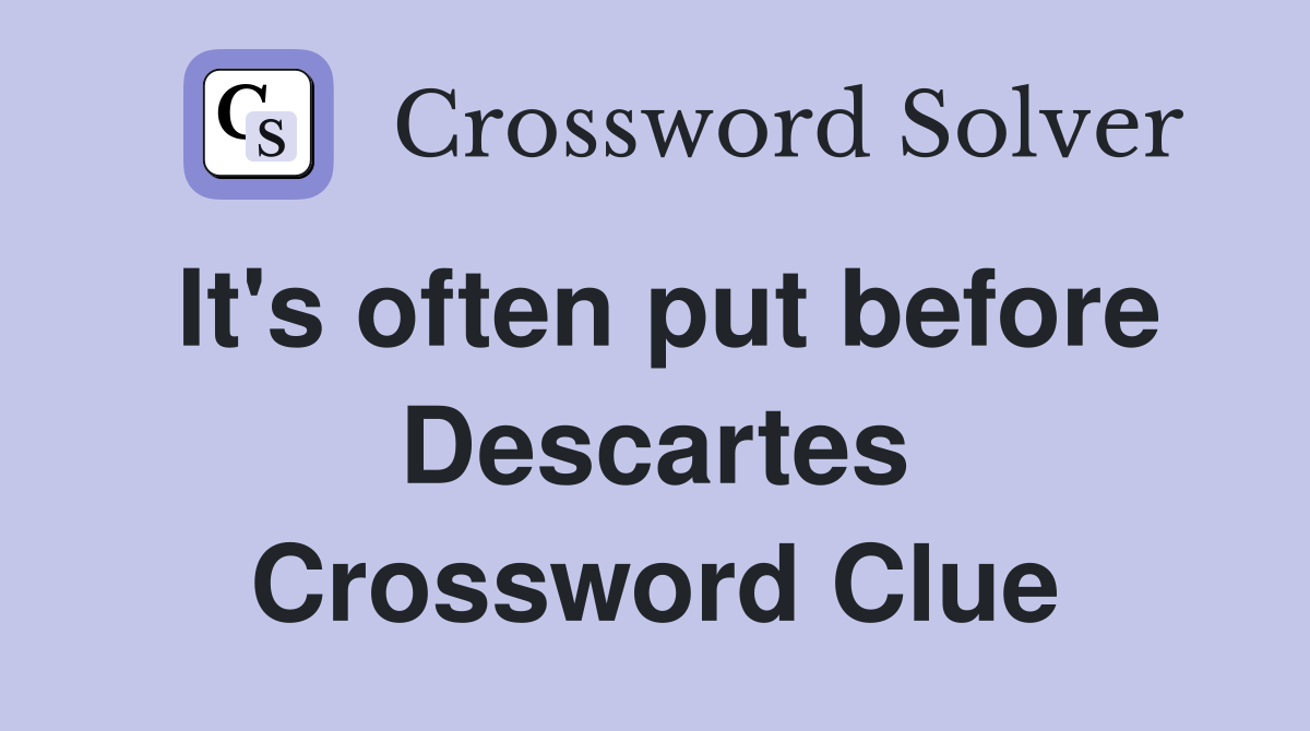 It's often put before Descartes Crossword Clue