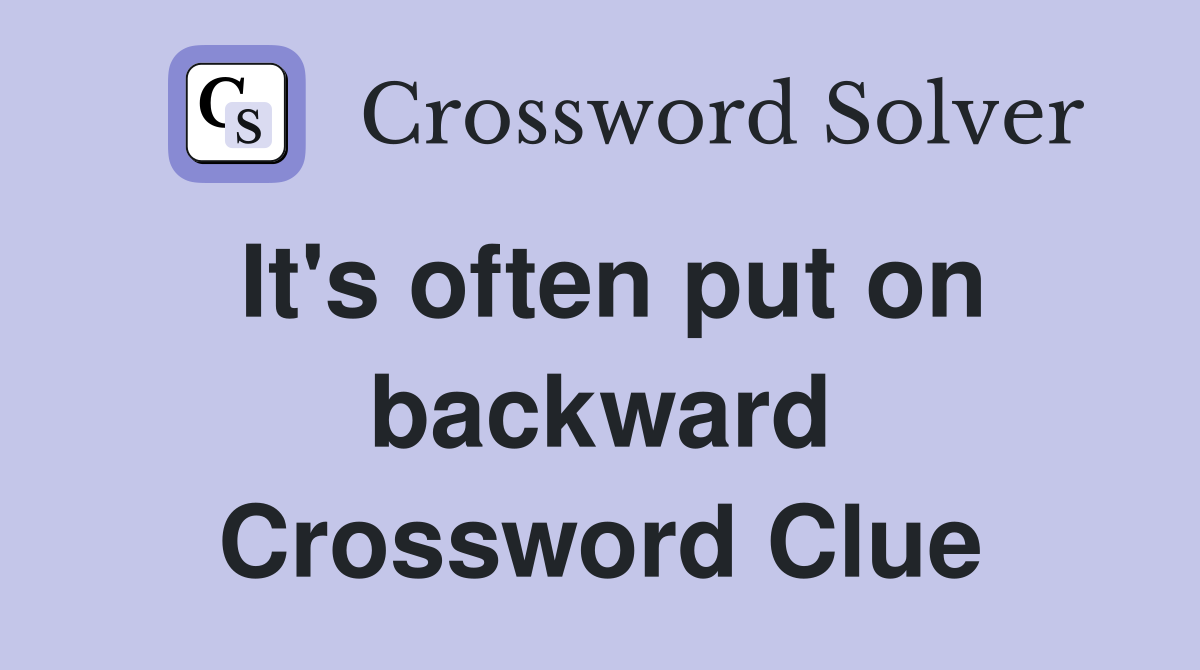 It's often put on backward Crossword Clue