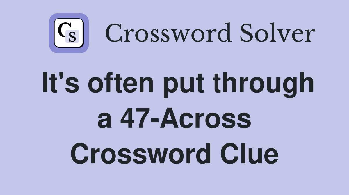 It's often put through a 47-Across Crossword Clue