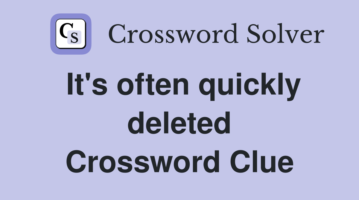 It's often quickly deleted Crossword Clue