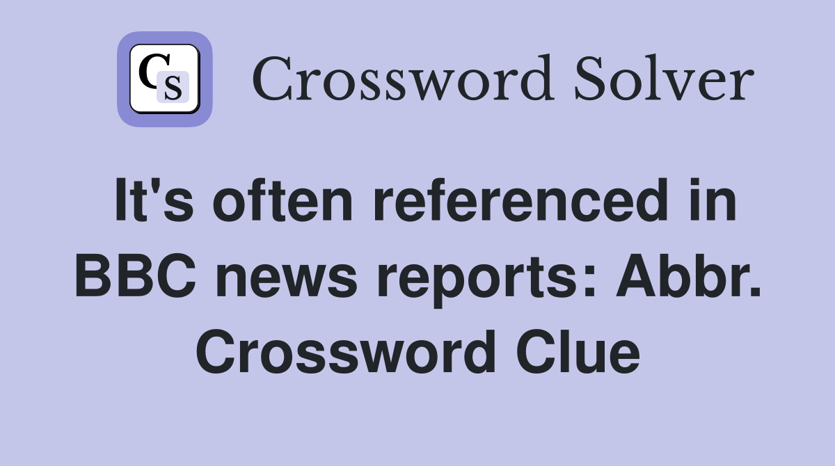 It's often referenced in BBC news reports: Abbr. Crossword Clue