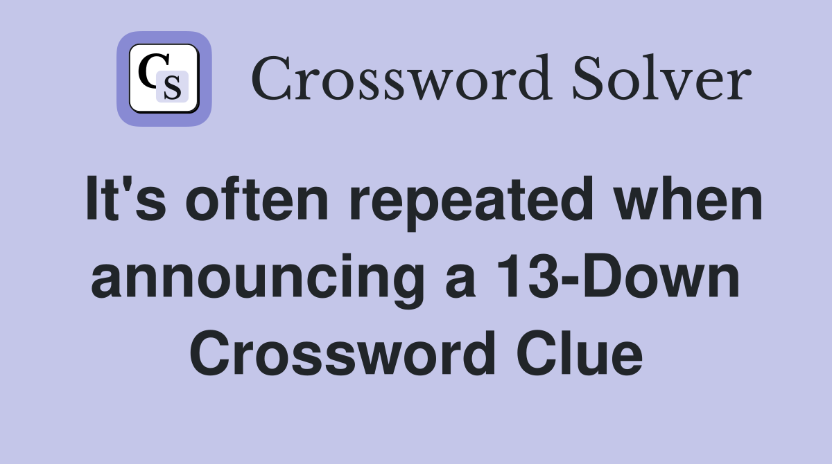 It's often repeated when announcing a 13-Down Crossword Clue