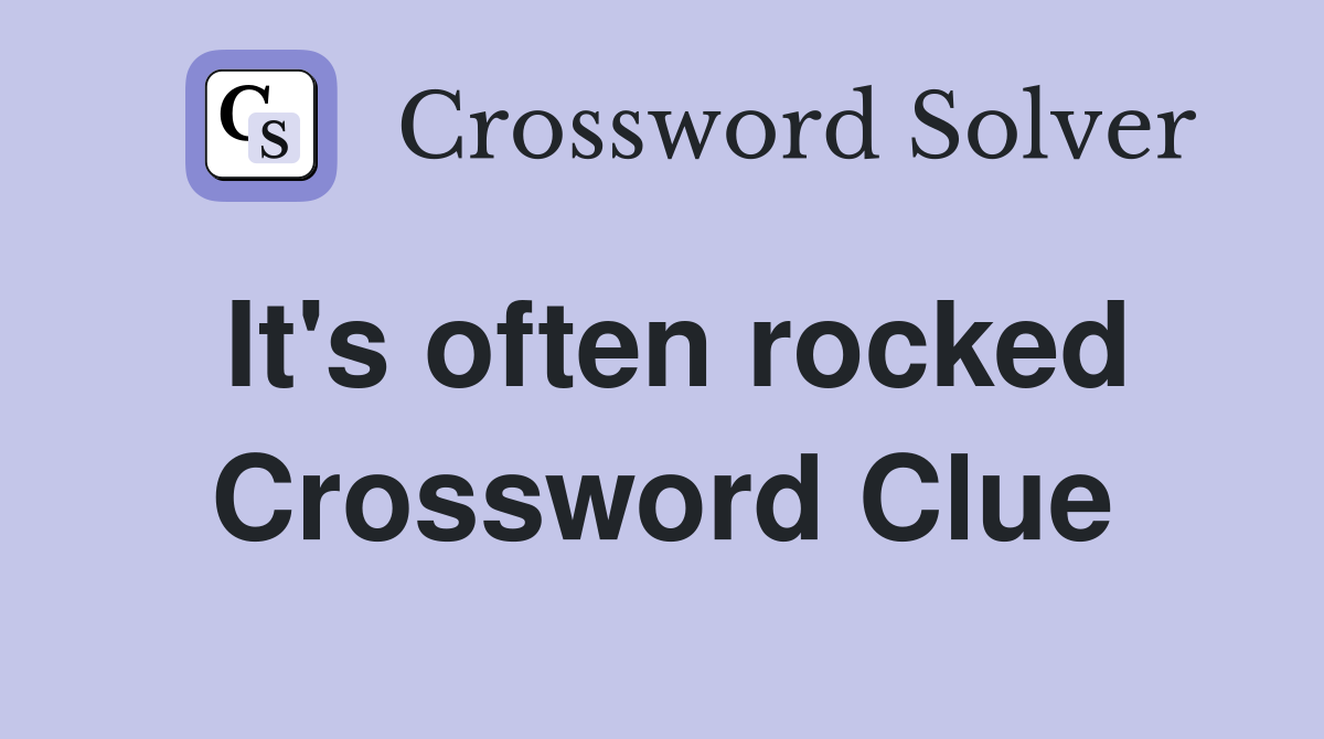 It's often rocked Crossword Clue