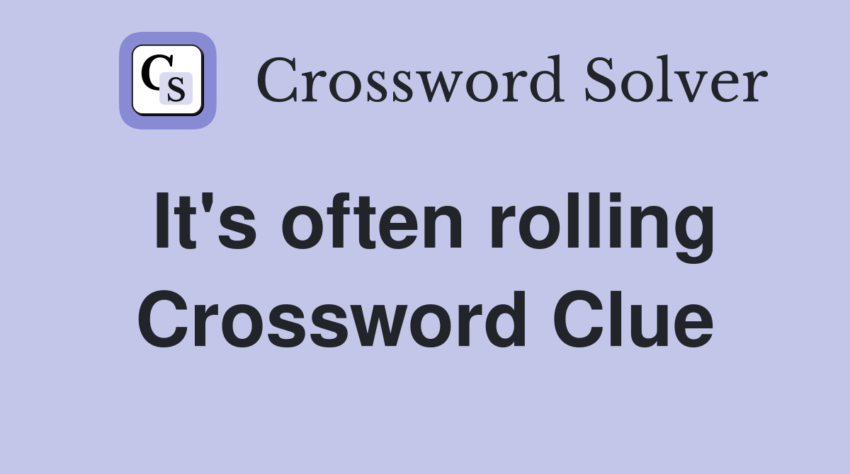 It's often rolling Crossword Clue
