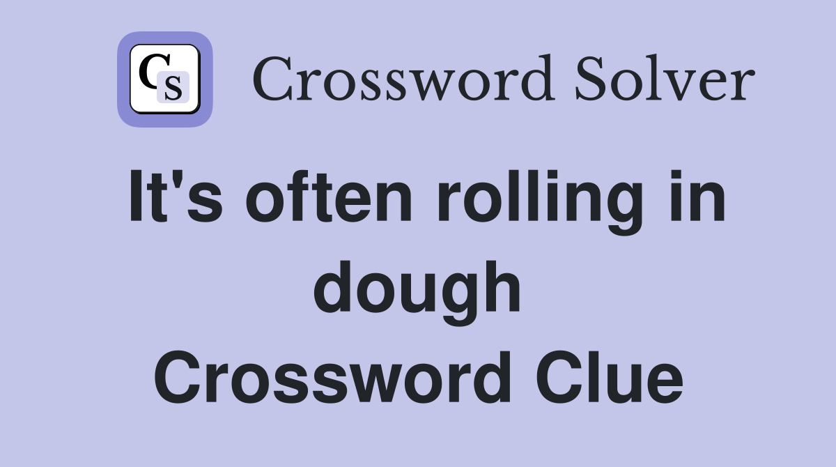 It's often rolling in dough Crossword Clue
