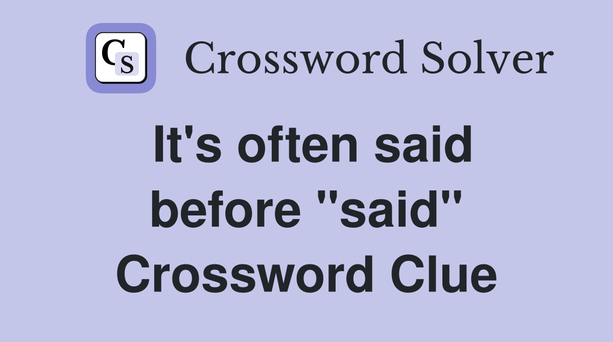 It's often said before "said" Crossword Clue