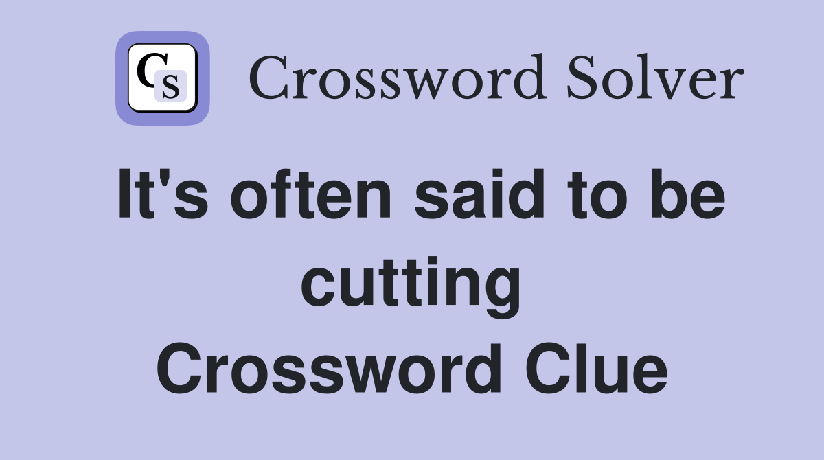 It's often said to be cutting Crossword Clue