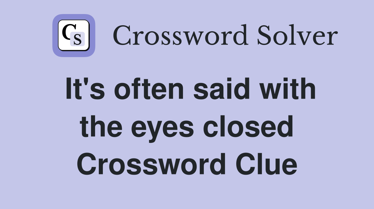 It's often said with the eyes closed Crossword Clue