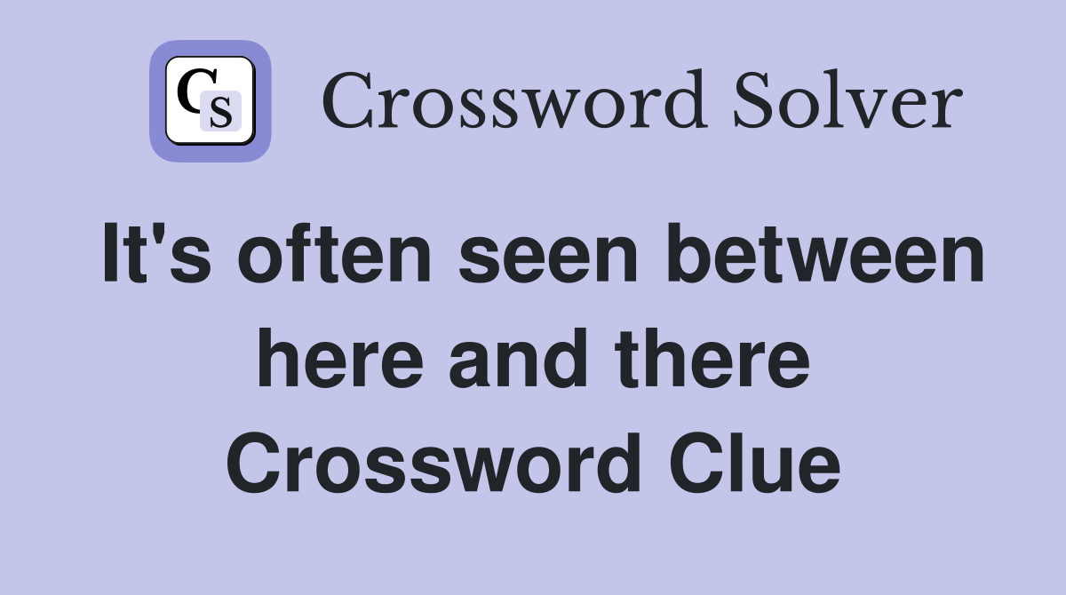 It's often seen between here and there Crossword Clue