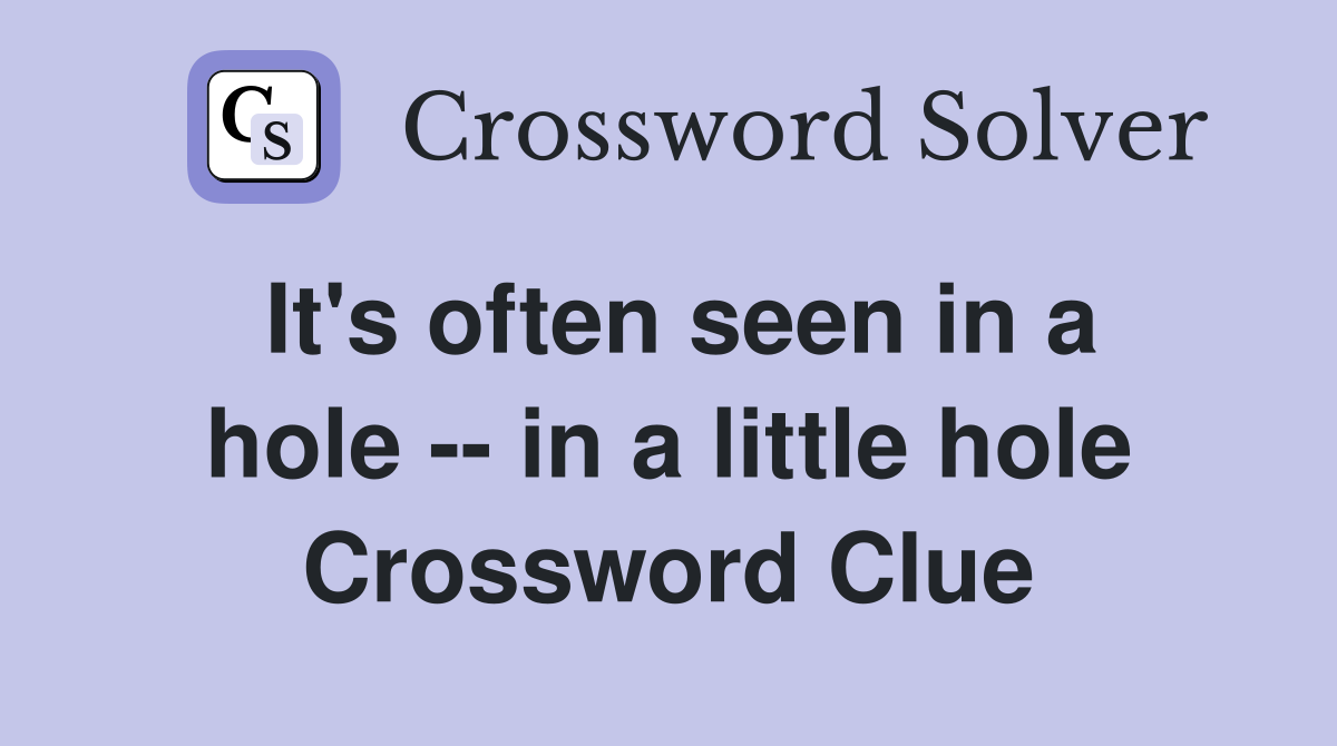 It's often seen in a hole -- in a little hole Crossword Clue