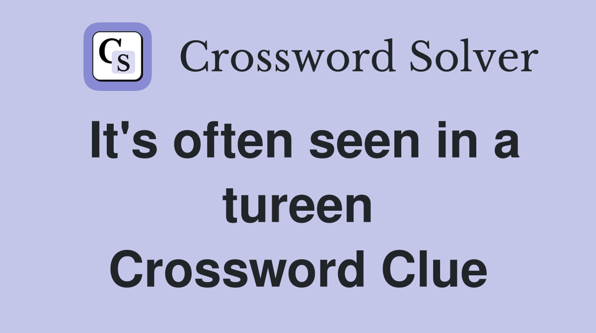 It's often seen in a tureen Crossword Clue