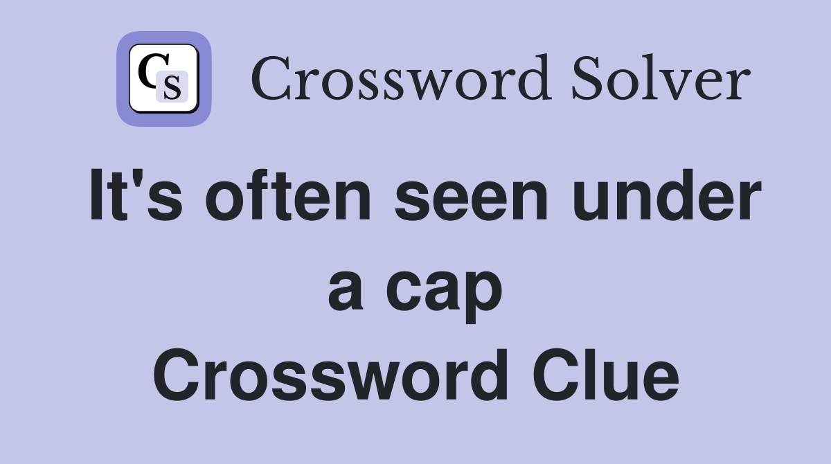 It's often seen under a cap Crossword Clue