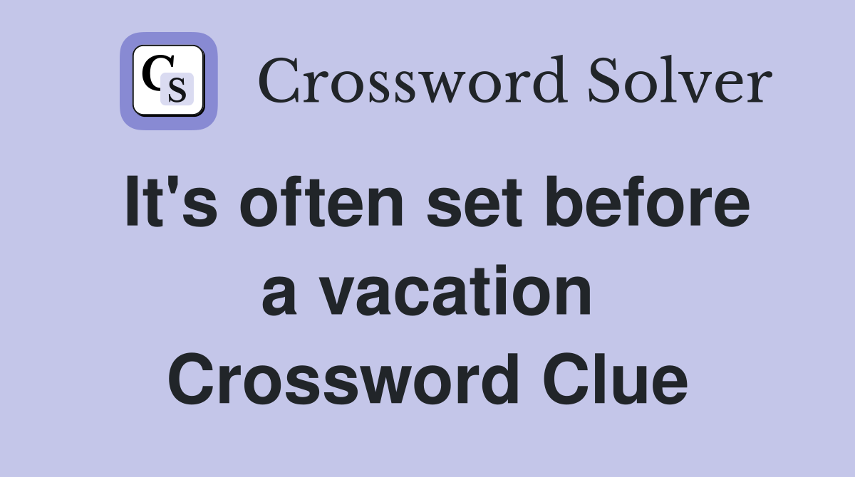 It's often set before a vacation Crossword Clue