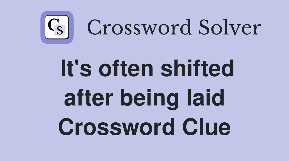 It's often shifted after being laid Crossword Clue