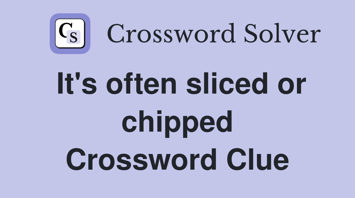 It's often sliced or chipped Crossword Clue