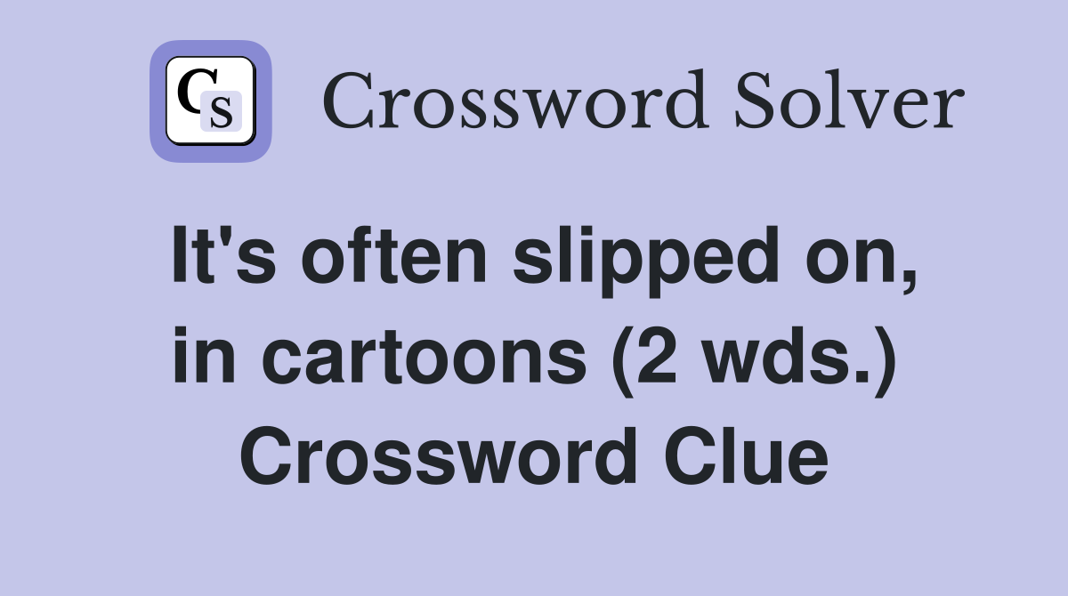 It's often slipped on, in cartoons (2 wds.) Crossword Clue