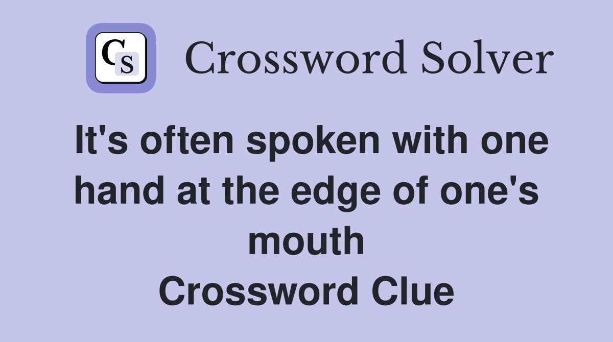 It's often spoken with one hand at the edge of one's mouth Crossword Clue