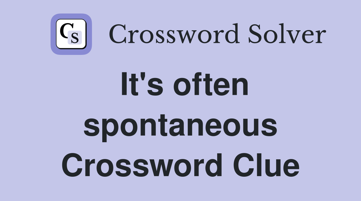 It's often spontaneous Crossword Clue
