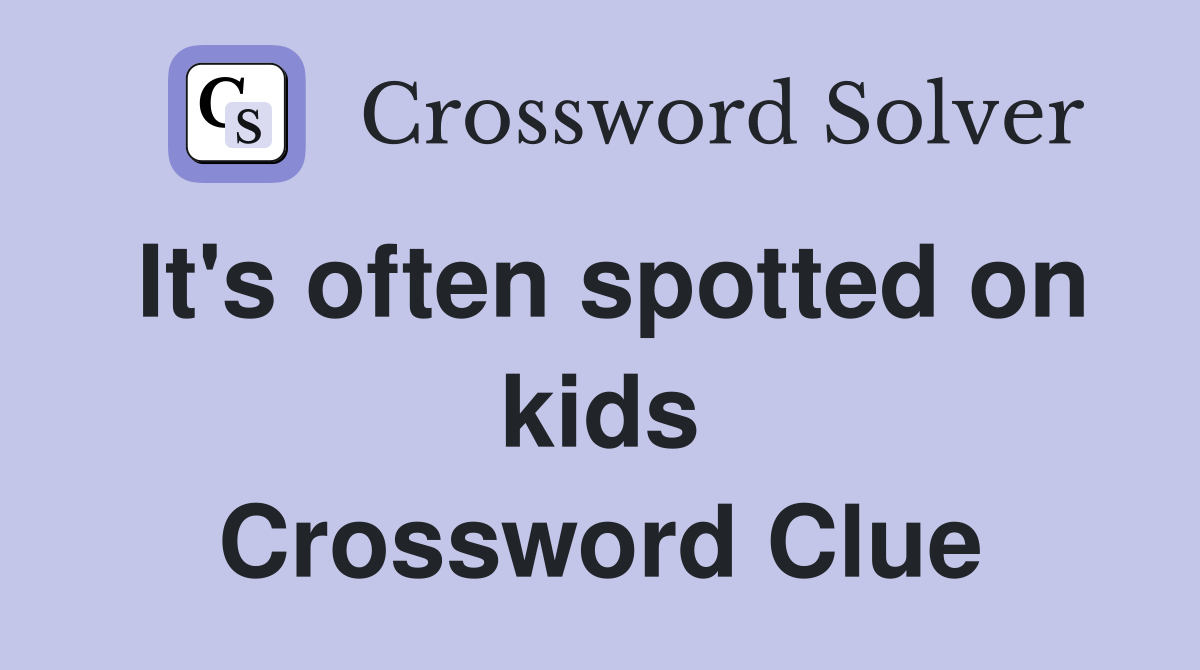 It's often spotted on kids Crossword Clue