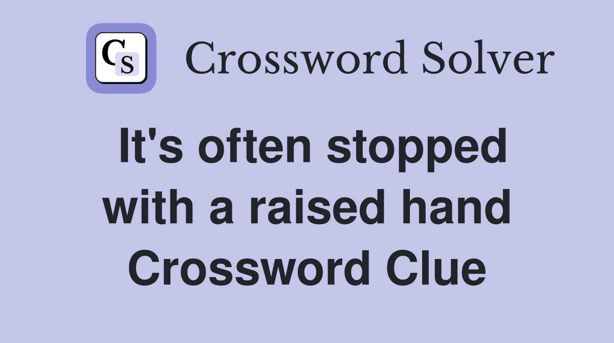 It's often stopped with a raised hand Crossword Clue