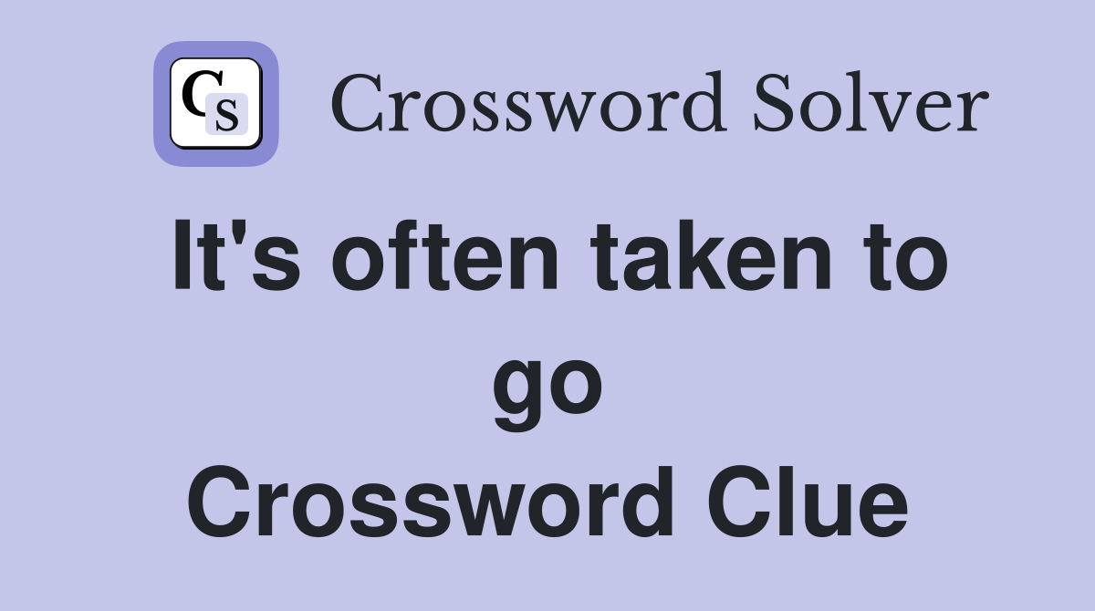 It's often taken to go Crossword Clue