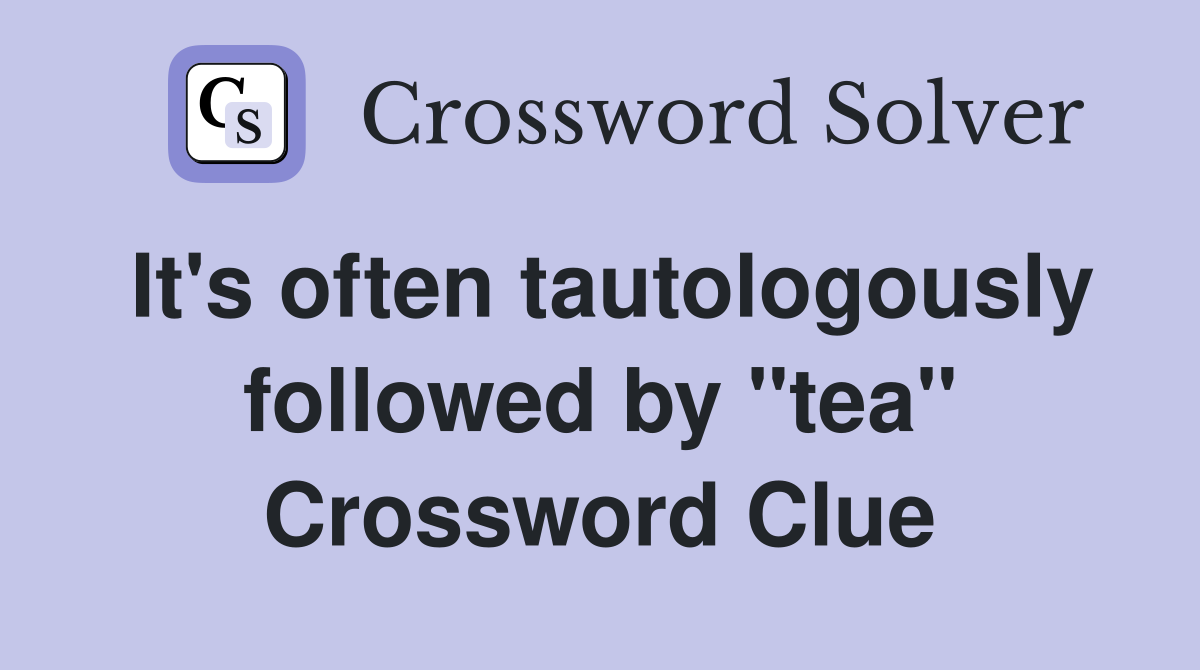 It's often tautologously followed by "tea" Crossword Clue
