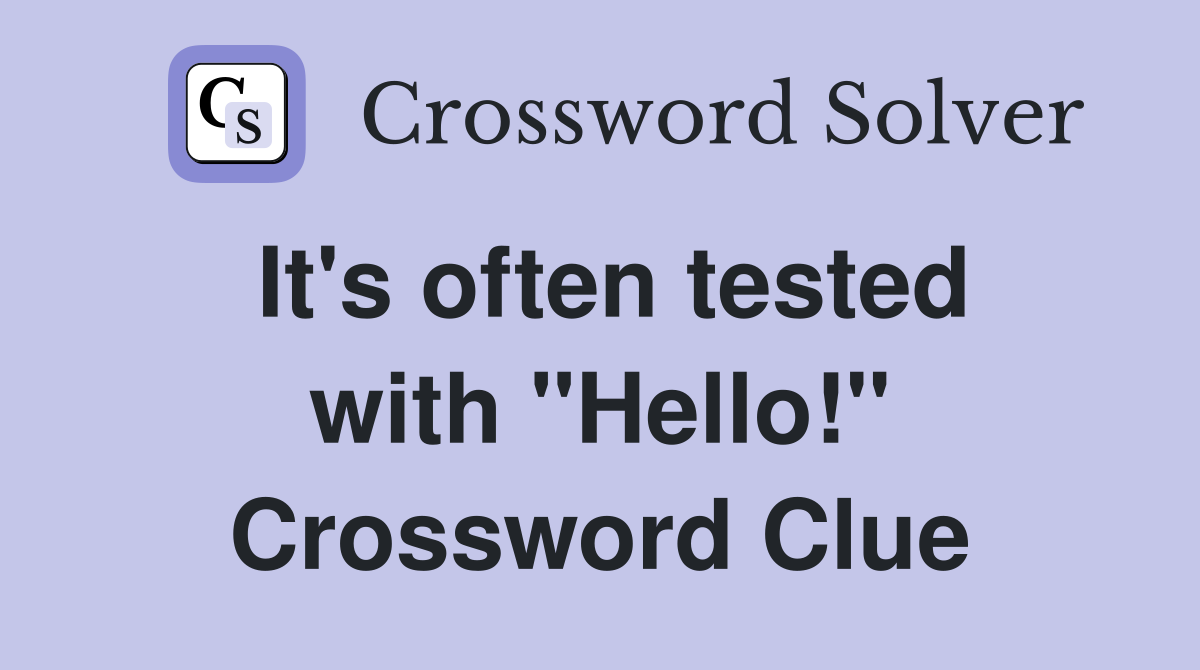 It's often tested with "Hello!" Crossword Clue