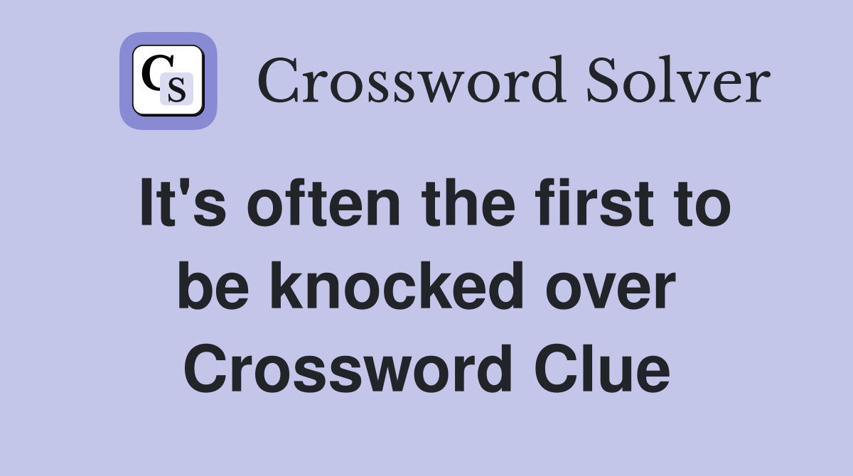 It's often the first to be knocked over Crossword Clue